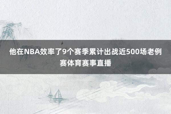 他在NBA效率了9个赛季累计出战近500场老例赛体育赛事直播
