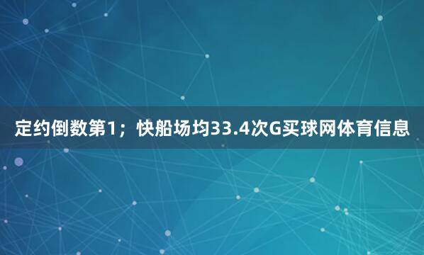 定约倒数第1；快船场均33.4次G买球网体育信息