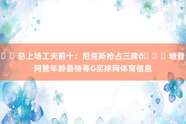 ⌛️总上场工夫前十：尼克斯抢占三席😂哈登阿赞年龄最特等G买球网体育信息