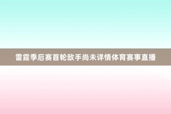雷霆季后赛首轮敌手尚未详情体育赛事直播