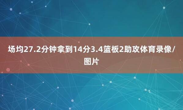 场均27.2分钟拿到14分3.4篮板2助攻体育录像/图片