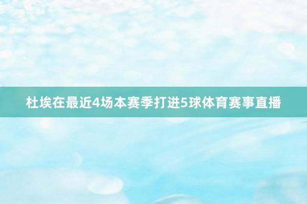 杜埃在最近4场本赛季打进5球体育赛事直播