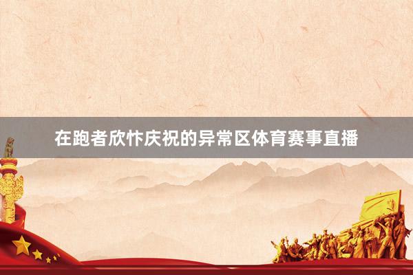 在跑者欣忭庆祝的异常区体育赛事直播