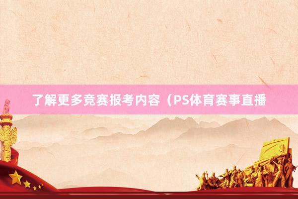 了解更多竞赛报考内容(PS体育赛事直播