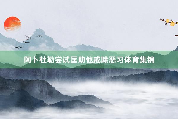 阿卜杜勒尝试匡助他戒除恶习体育集锦