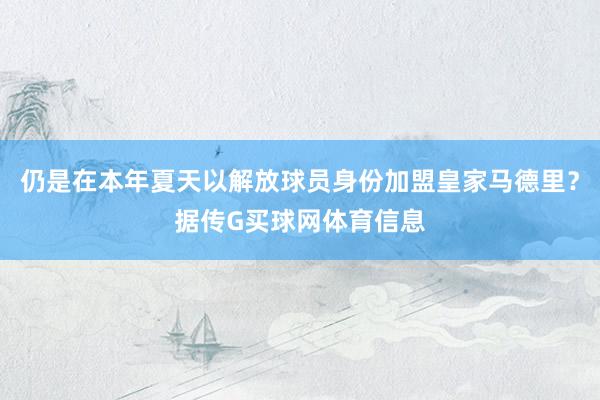 仍是在本年夏天以解放球员身份加盟皇家马德里？据传G买球网体育信息