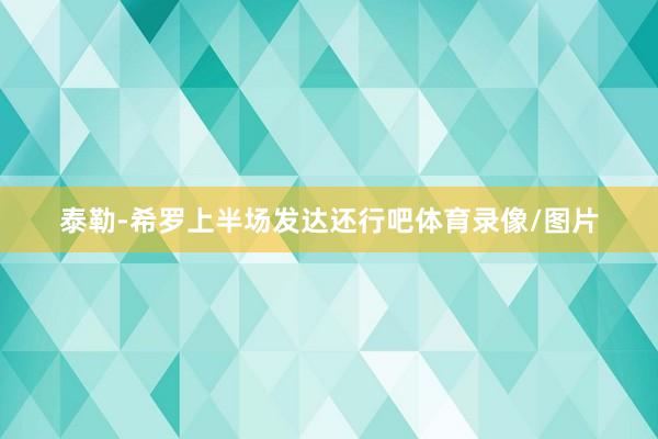 泰勒-希罗上半场发达还行吧体育录像/图片