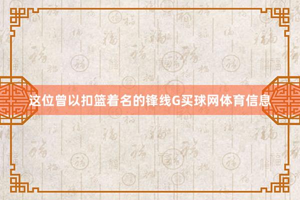 这位曾以扣篮着名的锋线G买球网体育信息