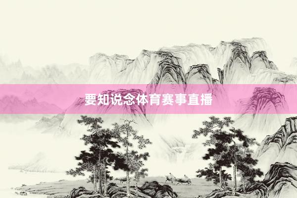 要知说念体育赛事直播