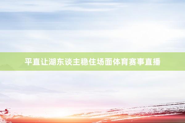 平直让湖东谈主稳住场面体育赛事直播