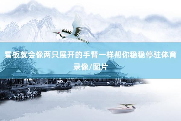 雪板就会像两只展开的手臂一样帮你稳稳停驻体育录像/图片