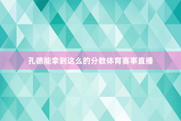 孔德能拿到这么的分数体育赛事直播