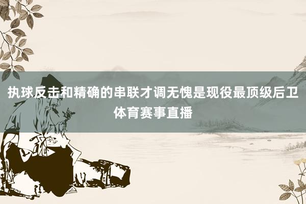执球反击和精确的串联才调无愧是现役最顶级后卫体育赛事直播