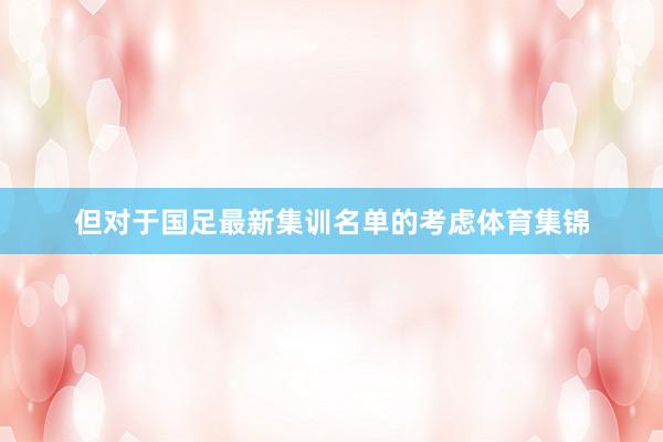 但对于国足最新集训名单的考虑体育集锦