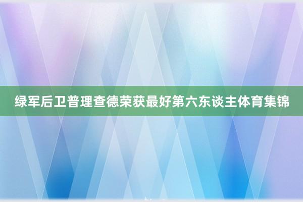 绿军后卫普理查德荣获最好第六东谈主体育集锦