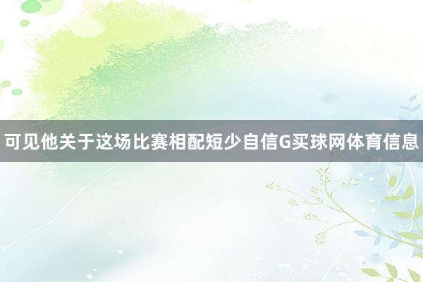 可见他关于这场比赛相配短少自信G买球网体育信息