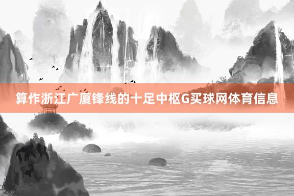 算作浙江广厦锋线的十足中枢G买球网体育信息