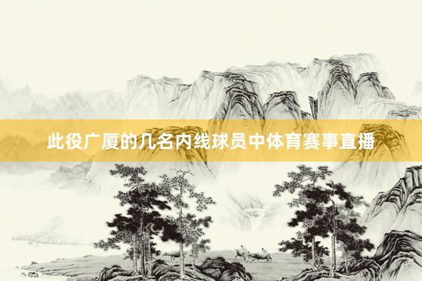 此役广厦的几名内线球员中体育赛事直播