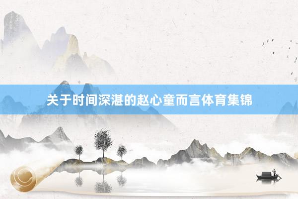 关于时间深湛的赵心童而言体育集锦