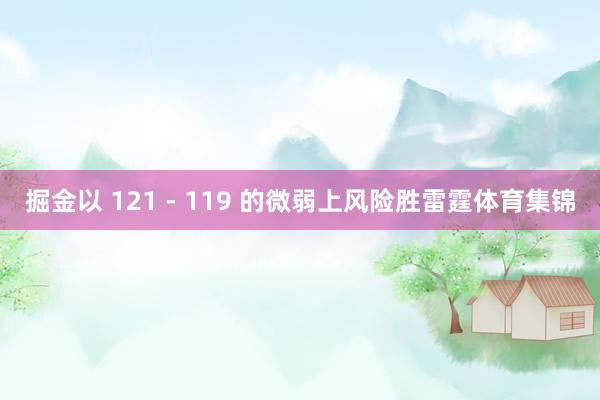 掘金以 121 - 119 的微弱上风险胜雷霆体育集锦