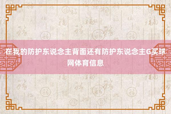 在我的防护东说念主背面还有防护东说念主G买球网体育信息