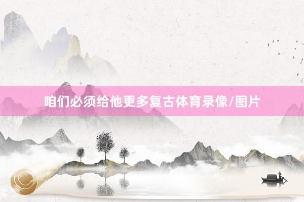 咱们必须给他更多复古体育录像/图片