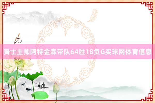 骑士主帅阿特金森带队64胜18负G买球网体育信息