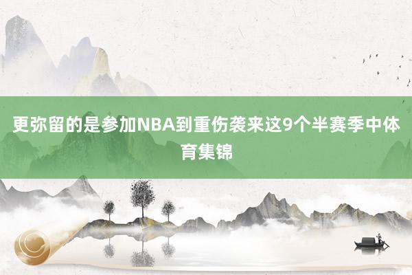更弥留的是参加NBA到重伤袭来这9个半赛季中体育集锦