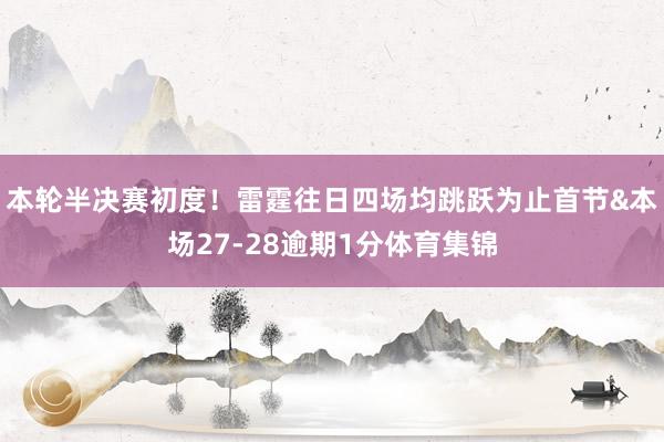 本轮半决赛初度！雷霆往日四场均跳跃为止首节&本场27-28逾期1分体育集锦