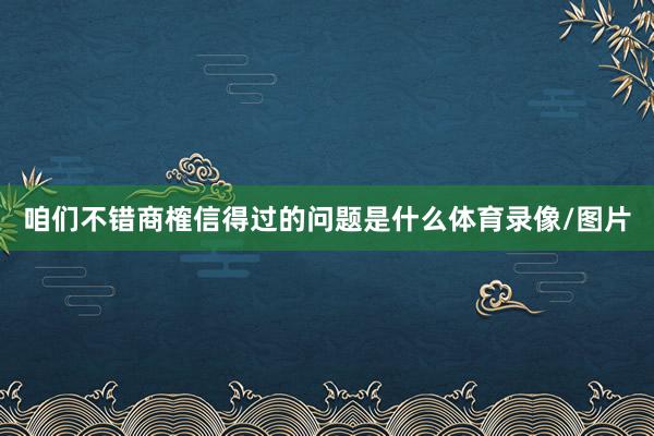 咱们不错商榷信得过的问题是什么体育录像/图片