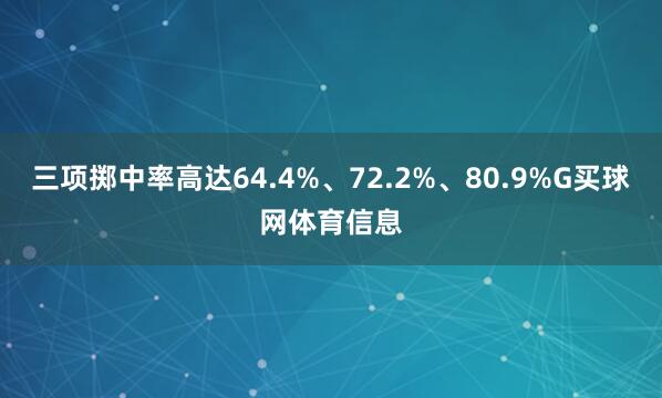 三项掷中率高达64.4%、72.2%、80.9%G买球网体育信息