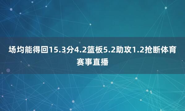 场均能得回15.3分4.2篮板5.2助攻1.2抢断体育赛事直播