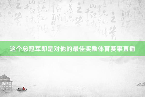 这个总冠军即是对他的最佳奖励体育赛事直播