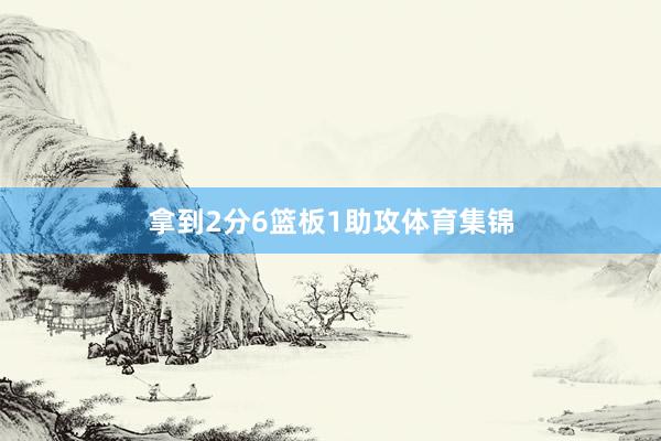 拿到2分6篮板1助攻体育集锦