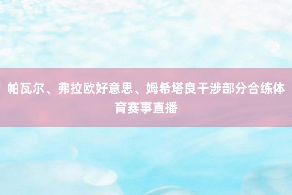 帕瓦尔、弗拉欧好意思、姆希塔良干涉部分合练体育赛事直播