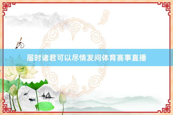 届时诸君可以尽情发问体育赛事直播