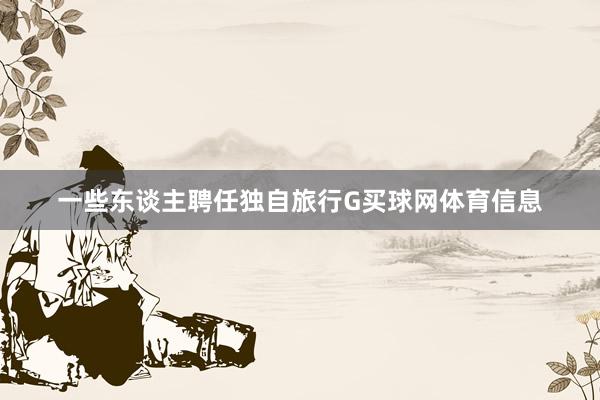 一些东谈主聘任独自旅行G买球网体育信息