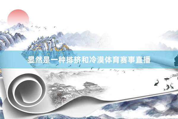 显然是一种排挤和冷漠体育赛事直播