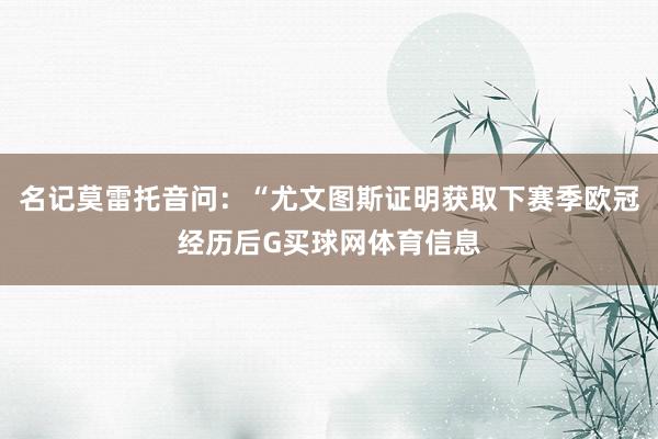 名记莫雷托音问：“尤文图斯证明获取下赛季欧冠经历后G买球网体育信息