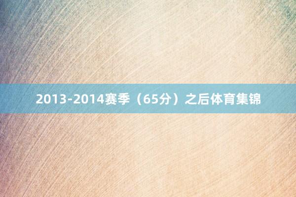2013-2014赛季（65分）之后体育集锦