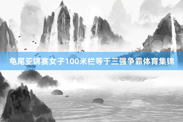 龟尾亚锦赛女子100米栏等于三强争霸体育集锦