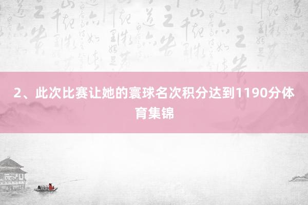 2、此次比赛让她的寰球名次积分达到1190分体育集锦