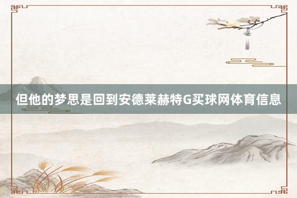 但他的梦思是回到安德莱赫特G买球网体育信息