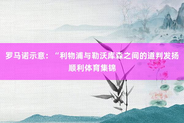 罗马诺示意：“利物浦与勒沃库森之间的道判发扬顺利体育集锦