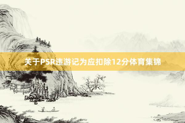 关于PSR违游记为应扣除12分体育集锦