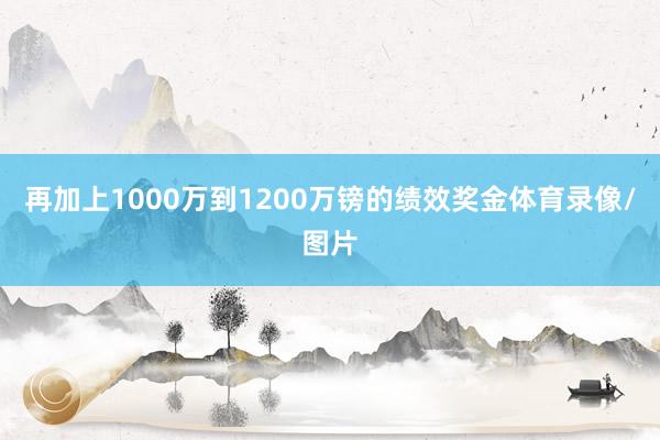 再加上1000万到1200万镑的绩效奖金体育录像/图片
