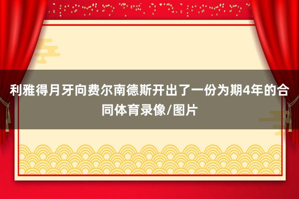利雅得月牙向费尔南德斯开出了一份为期4年的合同体育录像/图片