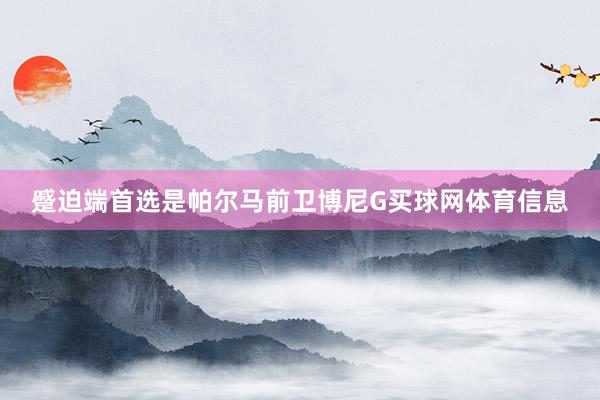 蹙迫端首选是帕尔马前卫博尼G买球网体育信息