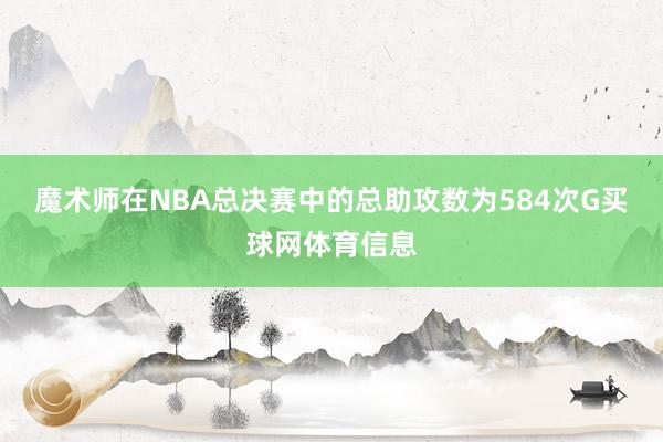 魔术师在NBA总决赛中的总助攻数为584次G买球网体育信息