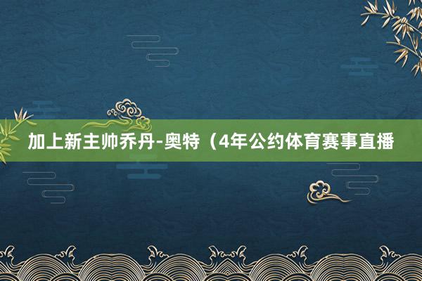 加上新主帅乔丹-奥特（4年公约体育赛事直播